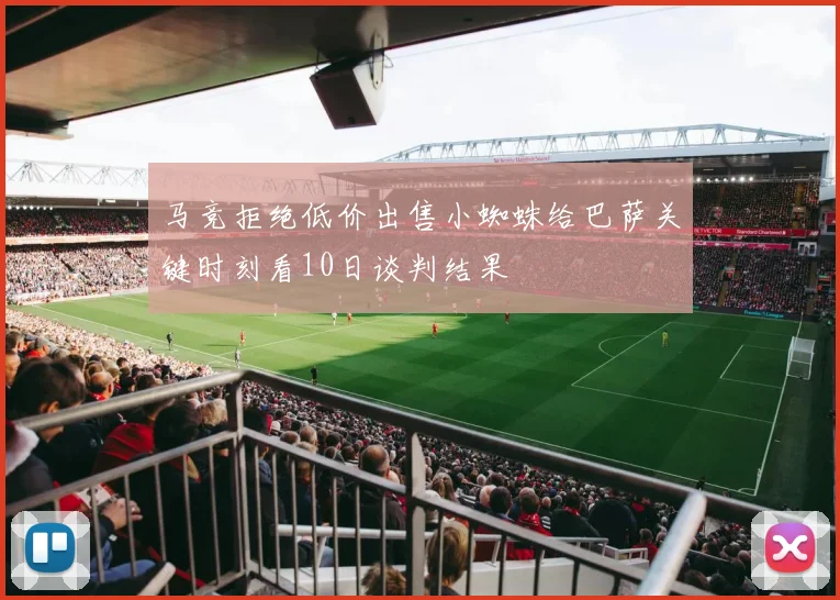 马竞拒绝低价出售小蜘蛛给巴萨关键时刻看10日谈判结果