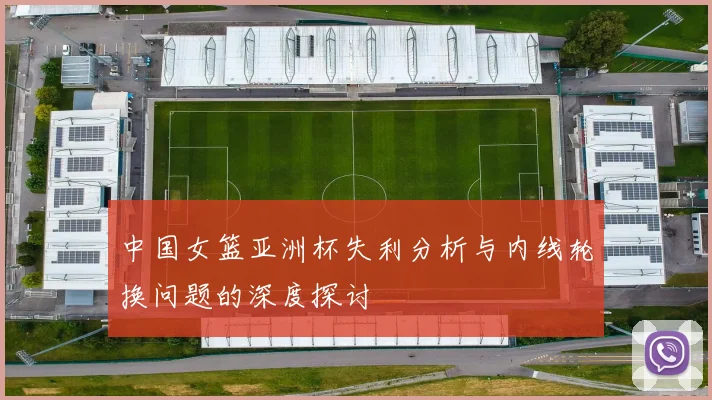 中国女篮亚洲杯失利分析与内线轮换问题的深度探讨