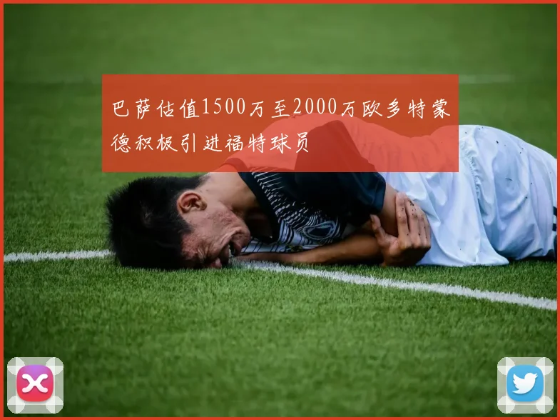 巴萨估值1500万至2000万欧多特蒙德积极引进福特球员