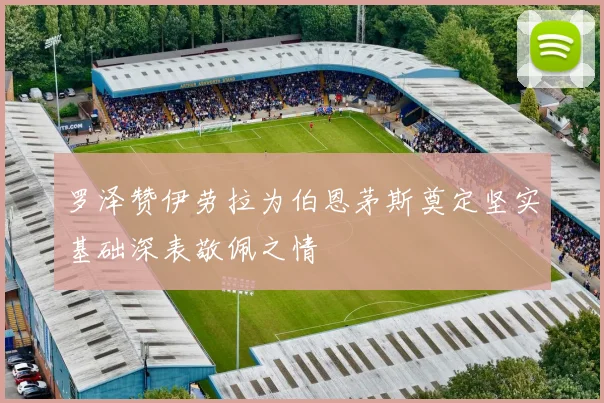 罗泽赞伊劳拉为伯恩茅斯奠定坚实基础深表敬佩之情